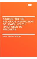 A Guide for the Religious Instruction of Jewish Youth: Proposed to Teachers