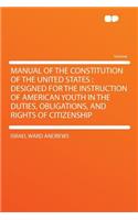 Manual of the Constitution of the United States: Designed for the Instruction of American Youth in the Duties, Obligations, and Rights of Citizenship