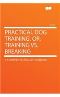Practical Dog Training, Or, Training vs. Breaking