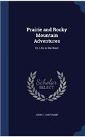 Prairie and Rocky Mountain Adventures: Or, Life in the West