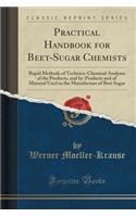 Practical Handbook for Beet-Sugar Chemists: Rapid Methods of Technico-Chemical Analyses of the Products, and By-Products and of Material Used in the Manufacture of Beet Sugar (Classic Reprint)