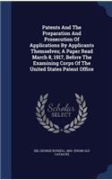 Patents And The Preparation And Prosecution Of Applications By Applicants Themselves; A Paper Read March 8, 1917, Before The Examining Corps Of The United States Patent Office