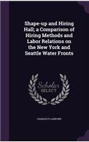 Shape-up and Hiring Hall; a Comparison of Hiring Methods and Labor Relations on the New York and Seattle Water Fronts