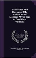 Verification And Extension Of La Caille's Arc Of Meridian At The Cape Of Good Hope, Volume 2