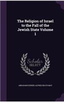 The Religion of Israel to the Fall of the Jewish State Volume 1