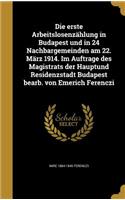 Die erste Arbeitslosenzählung in Budapest und in 24 Nachbargemeinden am 22. März 1914. Im Auftrage des Magistrats der Hauptund Residenzstadt Budapest bearb. von Emerich Ferenczi