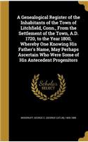 A Genealogical Register of the Inhabitants of the Town of Litchfield, Conn., From the Settlement of the Town, A.D. 1720, to the Year 1800, Whereby One Knowing His Father's Name, May Perhaps Ascertain Who Were Some of His Antecedent Progenitors