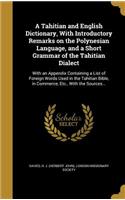 Tahitian and English Dictionary, With Introductory Remarks on the Polynesian Language, and a Short Grammar of the Tahitian Dialect: With an Appendix Containing a List of Foreign Words Used in the Tahitian Bible, in Commerce, Etc., With the Sources...