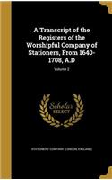 A Transcript of the Registers of the Worshipful Company of Stationers, From 1640-1708, A.D; Volume 2