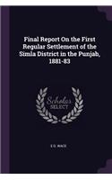 Final Report On the First Regular Settlement of the Simla District in the Punjab, 1881-83