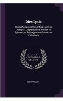 Dies Ignis: Drama Musicum Honoribus Ludovici Josephi ... Baronum De Welden In Episcopum Frisingensem Consecrati Exhibitum