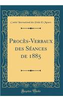 Procï¿½s-Verbaux Des Sï¿½ances de 1885 (Classic Reprint)