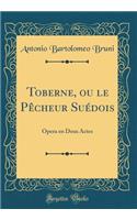 Toberne, Ou Le Pï¿½cheur Suï¿½dois: Opera En Deux Actes (Classic Reprint): Opera En Deux Actes (Classic Reprint)