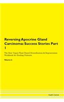 Reversing Apocrine Gland Carcinoma: Success Stories Part 1 The Raw Vegan Plant-Based Detoxification & Regeneration Workbook for Healing Patients. Volume 6