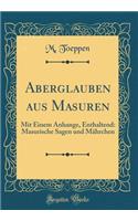 Aberglauben Aus Masuren: Mit Einem Anhange, Enthaltend: Masurische Sagen Und Mährchen (Classic Reprint)