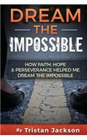 Dream the Impossible: How Faith, Hope, & Perservance Has Helped Me Dream the Impossible
