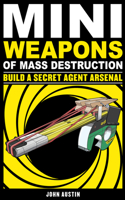 Mini Weapons of Mass Destruction: Build a Secret Agent Arsenal