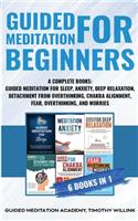 Guided Meditation for Beginners: 6 Books in 1: A Complete Bundle: Guided Meditation for Sleep, Anxiety, Deep Relaxation, Detachment from Overthinking, Chakra Alighnment, Fear, Overt