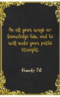 In all your ways acknowledge him, and he will make your paths straight. Proverbs 3