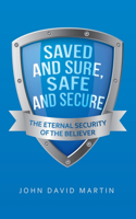 Saved and Sure, Safe and Secure: The Eternal Security of the Believer