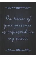 The Honor Of Your Presence Is Requested In My Pants