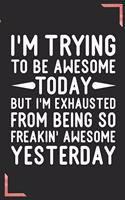 I'm Trying To Be Awesome Today But I'm Exhausted From Being So Freakin' Awesome Yesterday