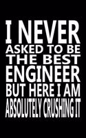 I never asked to be The Best Engineer, But Here I am Absolutely Crushing it: Journal, Notebook & Composition book - Large (6 x 9 inshes) - 120 Pages -