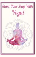 Start Your Day with Yoga Notebook Dairy Exercise Tracker: Yoga Journal For Inspirational Yoga Person To Do Journaling Its A Daily Food and Exercise Journal with Mindfulness Journals Quotes