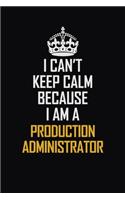 I Can't Keep Calm Because I Am A Production Administrator: Motivational Career Pride Quote 6x9 Blank Lined Job Inspirational Notebook Journal