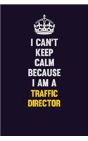 I Can't Keep Calm Because I Am A Traffic Director: Motivational and inspirational career blank lined gift notebook with matte finish