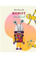 Have fun with Robot Sketchbook: 8.5X11 inches notebook, blank page journal, 100 pages plank paper for sketcher, kids, boys, girls, men, women, for drawing in cute big eyes robot co