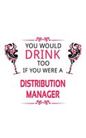 You Would Drink Too If You Were A Distribution Manager: Awesome Distribution Manager Notebook, Distribution Managing/Organizer Journal Gift, Diary, Doodle Gift or Notebook - 6 x 9 Compact Size, 109 Blank 