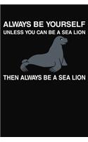 Always Be Yourself Unless You Can Be a Sea Lion Then Always Be A Sea Lion: Lined Notebook Journal 120 Pages 6x9 Inches Matte Cover Finish