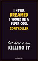 I Never Dreamed I would Be A Super Cool Controller But Here I Am Killing It: Career Motivational Quotes 6x9 120 Pages Blank Lined Notebook Journal