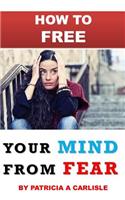 How to Free Your Mind from Fear