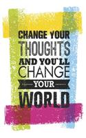 Change Your Thoughts and You'll Change Your World
