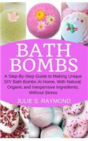 Bath Bombs: A Step-By-Step Guide to Making Unique DIY Bath Bombs at Home, with Natural, Organic and Inexpensive Ingredients, Without Stress