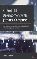 Android UI Development with Jetpack Compose: Bring declarative and native UIs to life quickly and easily on Android using Jetpack Compose