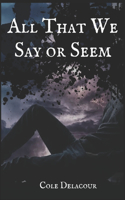 All That We Say Or Seem