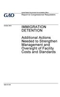 Immigration detention, additional actions needed to strengthen management and oversight of facility costs and standards