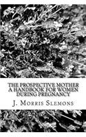 The Prospective Mother A Handbook for Women During Pregnancy