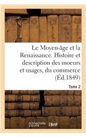 Moyen-Âge Et La Renaissance. Histoire Et Description Des Moeurs Et Usages, Du Commerce Tome 2