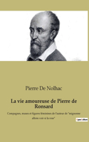 La vie amoureuse de Pierre de Ronsard: Compagnes, muses et figures féminines de l'auteur de mignonne allons voir si la rose