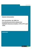 Geschichte der BRD im Geschichtsunterricht anhand der Fußballweltmeisterschaften 1954,1974 und 1990