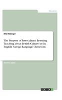 The Purpose of Intercultural Learning. Teaching about British Culture in the English Foreign Language Classroom