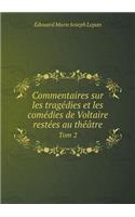 Commentaires Sur Les Tragédies Et Les Comédies de Voltaire Restées Au Théâtre Tom 2