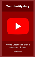 Youtube Mystery: How to Create and Grow a Profitable Channel