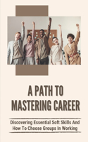 A Path To Mastering Career: Discovering Essential Soft Skills And How To Choose Groups In Working: Success Skills