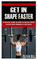 Get in Shape Faster: A Concise Guide on How To Regain Shape Faster With Workouts And Diets