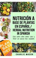 Nutrición a base de plantas En español/ Herbal Nutrition In Spanish: Guía sobre cómo comer sano y tener un cuerpo más saludable